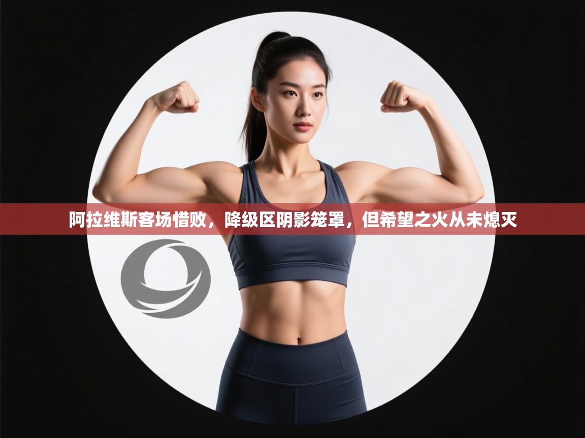 阿拉维斯客场惜败，降级区阴影笼罩，但希望之火从未熄灭  第1张