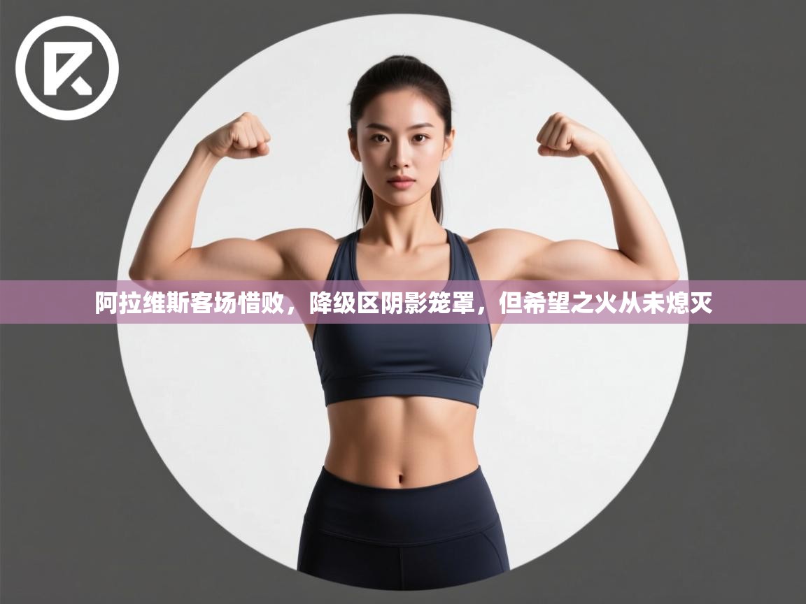 阿拉维斯客场惜败，降级区阴影笼罩，但希望之火从未熄灭  第2张