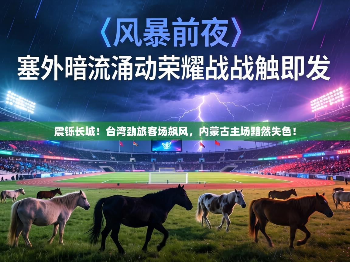 震铄长城！台湾劲旅客场飙风，内蒙古主场黯然失色！  第2张